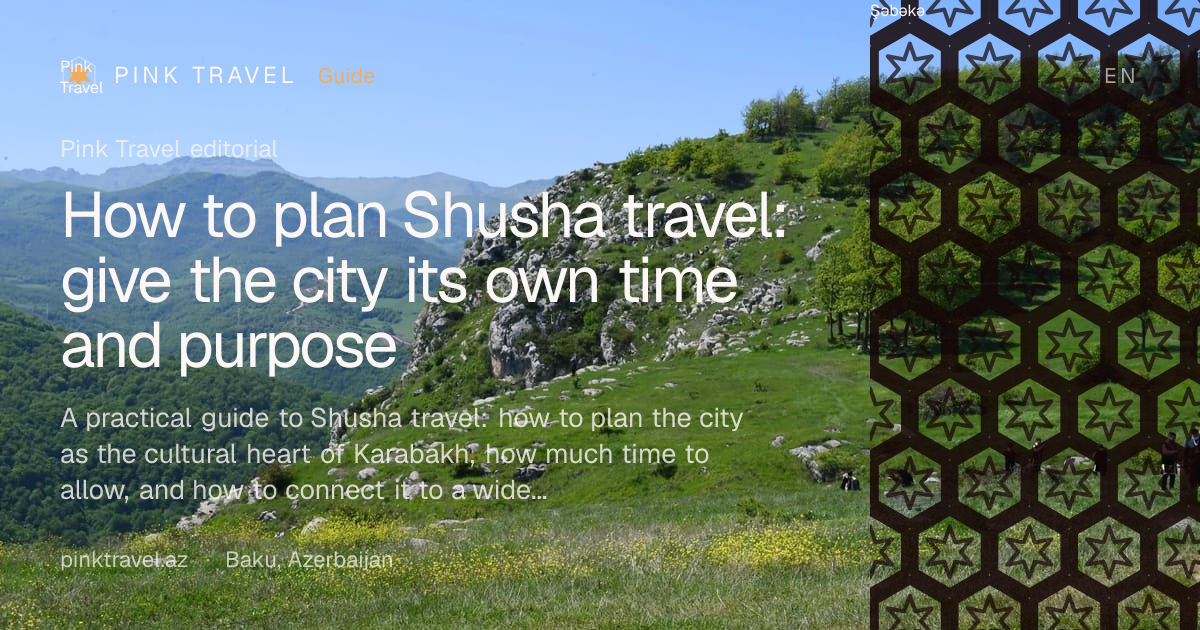 How to plan Shusha travel: give the city its own time and purpose